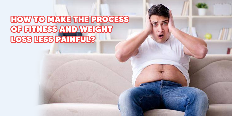 How to Make the Process of Fitness and Weight Loss Less Painful?